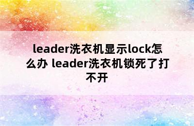 leader洗衣机显示lock怎么办 leader洗衣机锁死了打不开